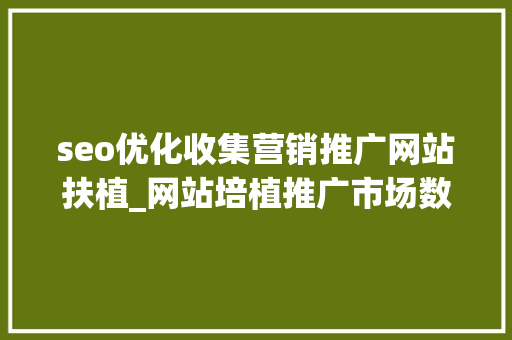 seo优化收集营销推广网站扶植_网站培植推广市场数字营销与SEO优化 seo优化收集营销推广网站扶植_网站培植推广市场数字营销与SEO优化 百度SEO