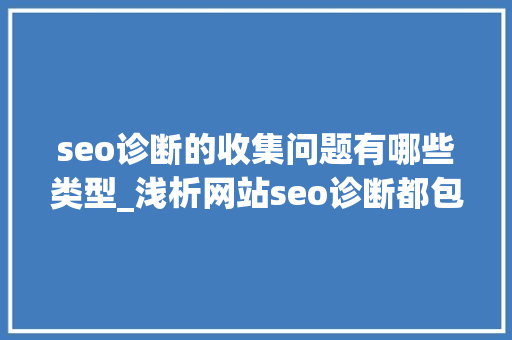 seo诊断的收集问题有哪些类型_浅析网站seo诊断都包括哪些内容 seo诊断的收集问题有哪些类型_浅析网站seo诊断都包括哪些内容 百度SEO