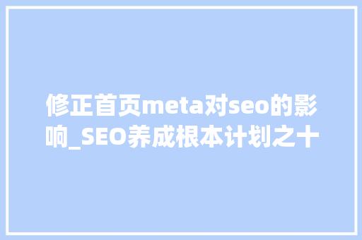 修正首页meta对seo的影响_SEO养成根本计划之十九Meta标记对搜索结果依然重要 修正首页meta对seo的影响_SEO养成根本计划之十九Meta标记对搜索结果依然重要 SEO关键词