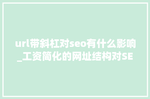 url带斜杠对seo有什么影响_工资简化的网址结构对SEO无用