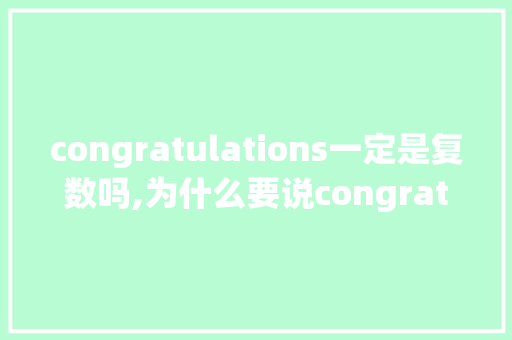 congratulations一定是复数吗,为什么要说congratulation加s。 congratulations一定是复数吗,为什么要说congratulation加s。 SEO关键词
