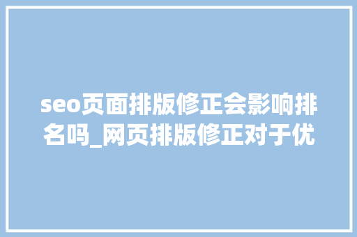 seo页面排版修正会影响排名吗_网页排版修正对于优化排名有什么浸染 seo页面排版修正会影响排名吗_网页排版修正对于优化排名有什么浸染 必应SEO