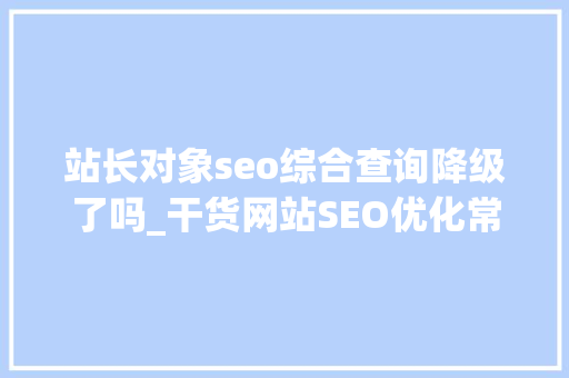 站长对象seo综合查询降级了吗_干货网站SEO优化常见问题汇总 站长对象seo综合查询降级了吗_干货网站SEO优化常见问题汇总 神马SEO