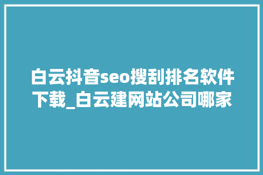 白云抖音seo搜刮排名软件下载_白云建网站公司哪家靠谱 白云抖音seo搜刮排名软件下载_白云建网站公司哪家靠谱 必应SEO