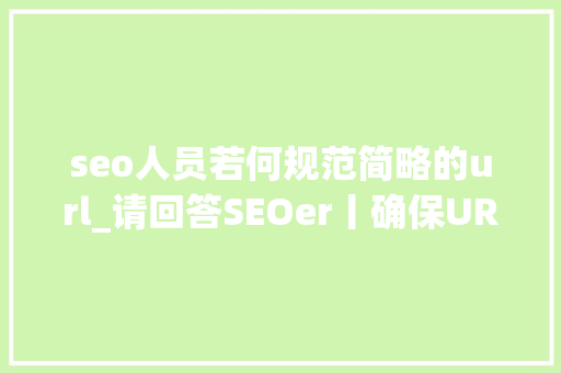 seo人员若何规范简略的url_请回答SEOer丨确保URL规范化的优化技巧都有什么 seo人员若何规范简略的url_请回答SEOer丨确保URL规范化的优化技巧都有什么 神马SEO