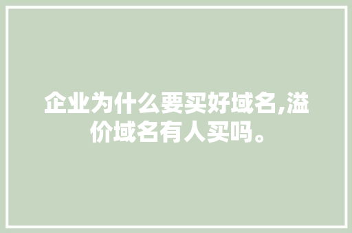 企业为什么要买好域名,溢价域名有人买吗。 企业为什么要买好域名,溢价域名有人买吗。 神马SEO