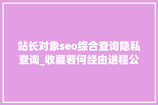 站长对象seo综合查询隐私查询_收藏若何经由进程公开渠道收集信息提升安然意识 站长对象seo综合查询隐私查询_收藏若何经由进程公开渠道收集信息提升安然意识 SEO关键词