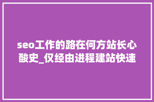 seo工作的路在何方站长心酸史_仅经由进程建站快速致富的时代已逝去网站站长路在何方 神马SEO seo工作的路在何方站长心酸史_仅经由进程建站快速致富的时代已逝去网站站长路在何方 seo工作的路在何方站长心酸史_仅经由进程建站快速致富的时代已逝去网站站长路在何方 神马SEO