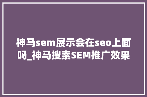 神马sem展示会在seo上面吗_神马搜索SEM推广效果怎么样 神马sem展示会在seo上面吗_神马搜索SEM推广效果怎么样 百度SEO