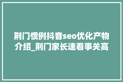 荆门惯例抖音seo优化产物介绍_荆门家长速看事关高职高专通俗批自愿填报 荆门惯例抖音seo优化产物介绍_荆门家长速看事关高职高专通俗批自愿填报 必应SEO