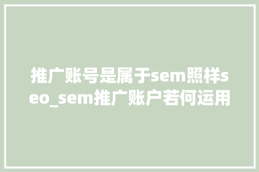 推广账号是属于sem照样seo_sem推广账户若何运用SEM推广账户 推广账号是属于sem照样seo_sem推广账户若何运用SEM推广账户 SEO关键词