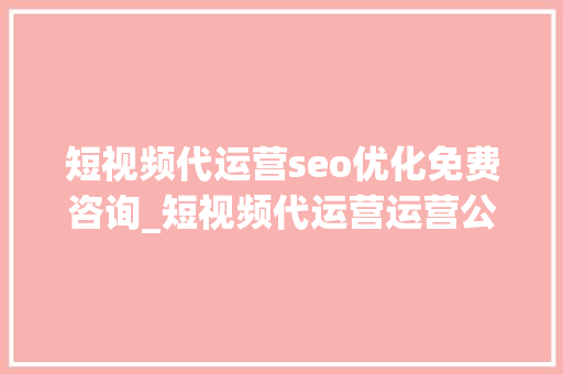短视频代运营seo优化免费咨询_短视频代运营运营公司 短视频代运营seo优化免费咨询_短视频代运营运营公司 搜狗SEO