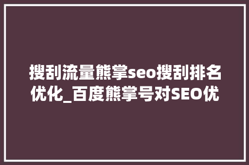 搜刮流量熊掌seo搜刮排名优化_百度熊掌号对SEO优化的资助有那些