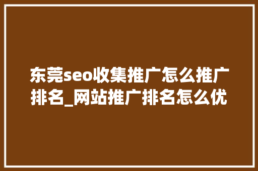东莞seo收集推广怎么推广排名_网站推广排名怎么优化若何让网站排名上升东莞收集推广公司分享 东莞seo收集推广怎么推广排名_网站推广排名怎么优化若何让网站排名上升东莞收集推广公司分享 网站建设公司