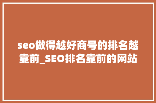 seo做得越好商号的排名越靠前_SEO排名靠前的网站有哪些特色 seo做得越好商号的排名越靠前_SEO排名靠前的网站有哪些特色 网站建设公司