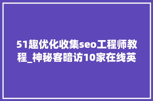 51趣优化收集seo工程师教程_神秘客暗访10家在线英语培训机构叽里呱啦退款做事得零分 51趣优化收集seo工程师教程_神秘客暗访10家在线英语培训机构叽里呱啦退款做事得零分 必应SEO