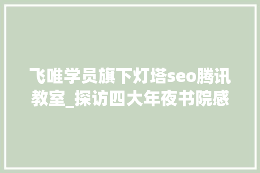 飞唯学员旗下灯塔seo腾讯教室_探访四大年夜书院感想沾染千年文脉 飞唯学员旗下灯塔seo腾讯教室_探访四大年夜书院感想沾染千年文脉 必应SEO