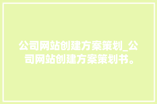 公司网站创建方案策划_公司网站创建方案策划书。