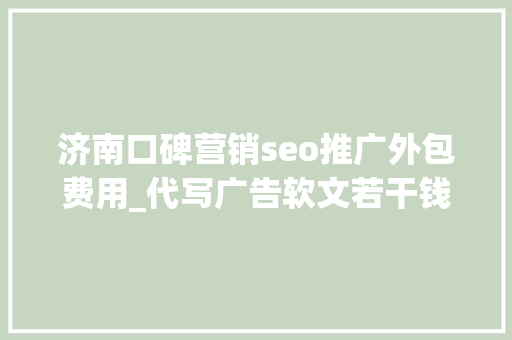 济南口碑营销seo推广外包费用_代写广告软文若干钱一篇揭秘行业定价规则