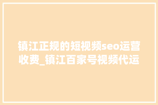 镇江正规的短视频seo运营收费_镇江百家号视频代运营 镇江正规的短视频seo运营收费_镇江百家号视频代运营 必应SEO