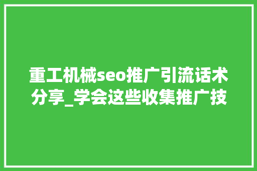 重工机械seo推广引流话术分享_学会这些收集推广技巧让你的企业少走弯路 重工机械seo推广引流话术分享_学会这些收集推广技巧让你的企业少走弯路 搜狗SEO