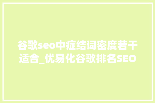 谷歌seo中症结词密度若干适合_优易化谷歌排名SEO优化关键词密度若干比较好 谷歌seo中症结词密度若干适合_优易化谷歌排名SEO优化关键词密度若干比较好 SEO关键词