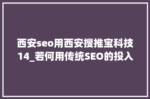 西安seo用西安搜推宝科技14_若何用传统SEO的投入获得SEM的搜索排名效果 百度SEO 西安seo用西安搜推宝科技14_若何用传统SEO的投入获得SEM的搜索排名效果 西安seo用西安搜推宝科技14_若何用传统SEO的投入获得SEM的搜索排名效果 百度SEO