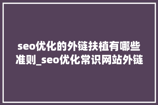 seo优化的外链扶植有哪些准则_seo优化常识网站外链培植有哪些原则 seo优化的外链扶植有哪些准则_seo优化常识网站外链培植有哪些原则 必应SEO
