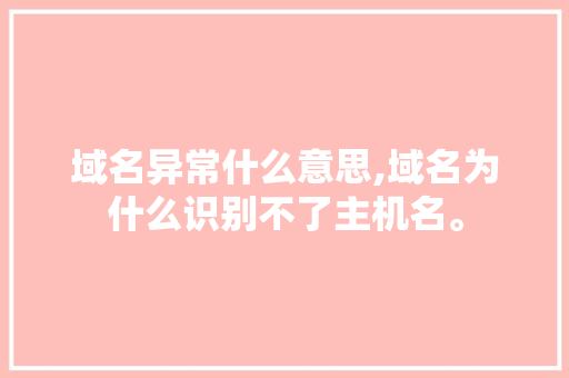 域名异常什么意思,域名为什么识别不了主机名。 域名异常什么意思,域名为什么识别不了主机名。 搜狗SEO