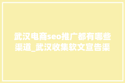 武汉电商seo推广都有哪些渠道_武汉收集软文宣告渠道有哪些 哪家企业最舍得投钱宣传推广 武汉电商seo推广都有哪些渠道_武汉收集软文宣告渠道有哪些 哪家企业最舍得投钱宣传推广 必应SEO
