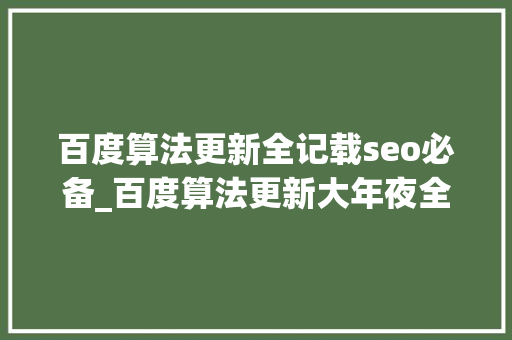 百度算法更新全记载seo必备_百度算法更新大年夜全看看具体都做了哪些调解