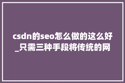 csdn的seo怎么做的这么好_只需三种手段将传统的网站的机能提高 24 csdn的seo怎么做的这么好_只需三种手段将传统的网站的机能提高 24 神马SEO