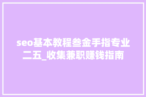 seo基本教程叁金手指专业二五_收集兼职赚钱指南 seo基本教程叁金手指专业二五_收集兼职赚钱指南 百度SEO