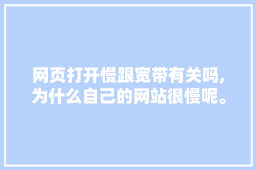 网页打开慢跟宽带有关吗,为什么自己的网站很慢呢。 网页打开慢跟宽带有关吗,为什么自己的网站很慢呢。 SEO关键词