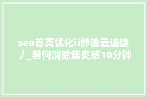 seo首页优化ii静谧云速捷丿_若何消除焦炙感10分钟教你释放压力