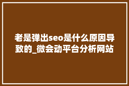 老是弹出seo是什么原因导致的_微会动平台分析网站跳出率高4个原因和7个解决方法