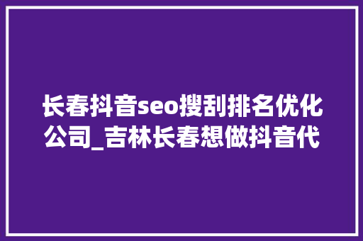 长春抖音seo搜刮排名优化公司_吉林长春想做抖音代运营找谁比较靠谱 长春抖音seo搜刮排名优化公司_吉林长春想做抖音代运营找谁比较靠谱 网站建设公司