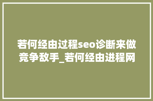 若何经由过程seo诊断来做竞争敌手_若何经由进程网站SEO诊断来做竞争对手的分析 若何经由过程seo诊断来做竞争敌手_若何经由进程网站SEO诊断来做竞争对手的分析 必应SEO