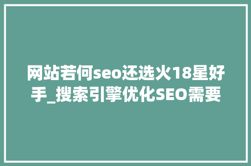 网站若何seo还选火18星好手_搜索引擎优化SEO需要掌握哪些技能 网站若何seo还选火18星好手_搜索引擎优化SEO需要掌握哪些技能 神马SEO