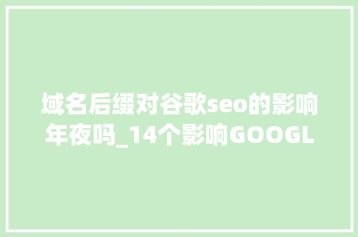域名后缀对谷歌seo的影响年夜吗_14个影响GOOGLE SEO的排名成分 域名后缀对谷歌seo的影响年夜吗_14个影响GOOGLE SEO的排名成分 搜狗SEO