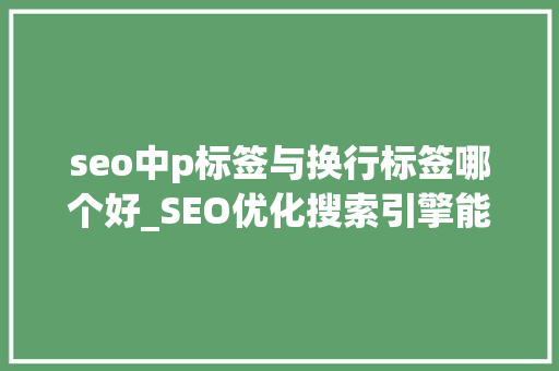 seo中p标签与换行标签哪个好_SEO优化搜索引擎能识别的常用标签有哪些 seo中p标签与换行标签哪个好_SEO优化搜索引擎能识别的常用标签有哪些 搜狗SEO