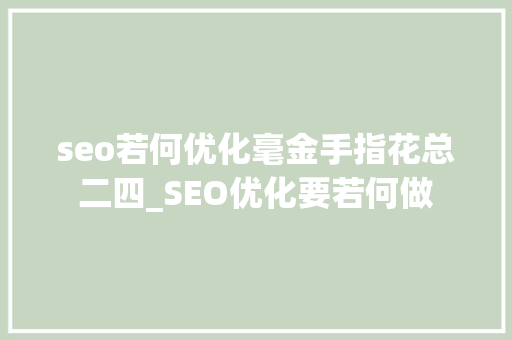 seo若何优化毫金手指花总二四_SEO优化要若何做 seo若何优化毫金手指花总二四_SEO优化要若何做 搜狗SEO