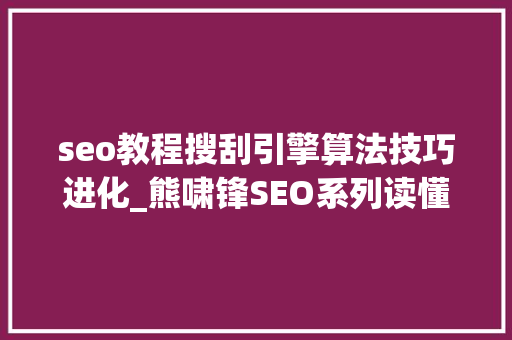 seo教程搜刮引擎算法技巧进化_熊啸锋SEO系列读懂搜索引擎算法演变四个阶段快速提升网站排名 seo教程搜刮引擎算法技巧进化_熊啸锋SEO系列读懂搜索引擎算法演变四个阶段快速提升网站排名 必应SEO