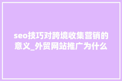 seo技巧对跨境收集营销的意义_外贸网站推广为什么要做谷歌SEO优化 seo技巧对跨境收集营销的意义_外贸网站推广为什么要做谷歌SEO优化 网站建设公司