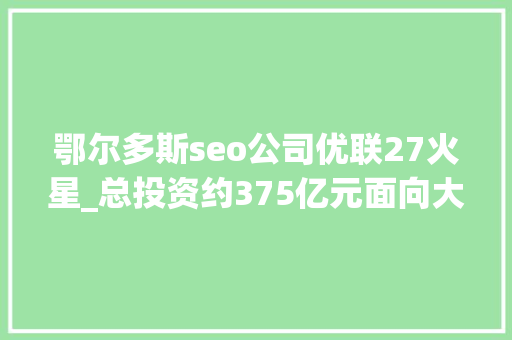 鄂尔多斯seo公司优联27火星_总投资约375亿元面向大年夜湾区预制菜加工配送中央项目落户开平