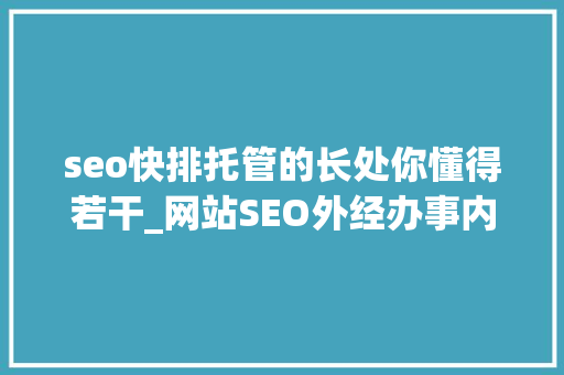 seo快排托管的长处你懂得若干_网站SEO外经办事内容外包托管的优势 seo快排托管的长处你懂得若干_网站SEO外经办事内容外包托管的优势 网站建设公司