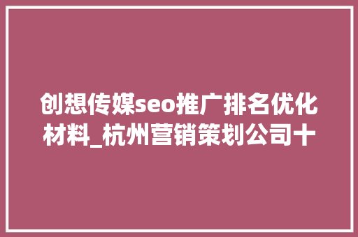 创想传媒seo推广排名优化材料_杭州营销策划公司十大年夜口碑看这里 创想传媒seo推广排名优化材料_杭州营销策划公司十大年夜口碑看这里 百度SEO