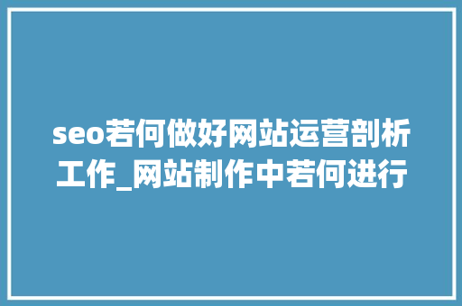 seo若何做好网站运营剖析工作_网站制作中若何进行数据分析和统计优化网站运营 seo若何做好网站运营剖析工作_网站制作中若何进行数据分析和统计优化网站运营 搜狗SEO