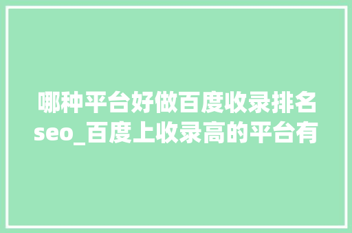 哪种平台好做百度收录排名seo_百度上收录高的平台有哪些 哪种平台好做百度收录排名seo_百度上收录高的平台有哪些 百度SEO