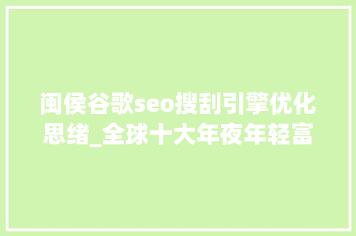 闽侯谷歌seo搜刮引擎优化思绪_全球十大年夜年轻富豪榜中国占4席扎克伯格655亿身家排第一 闽侯谷歌seo搜刮引擎优化思绪_全球十大年夜年轻富豪榜中国占4席扎克伯格655亿身家排第一 SEO关键词